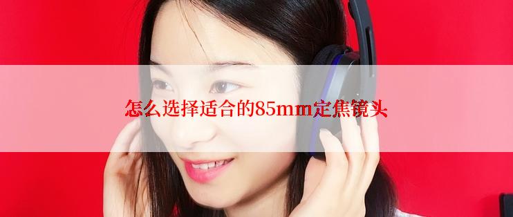怎么选择适合的85mm定焦镜头