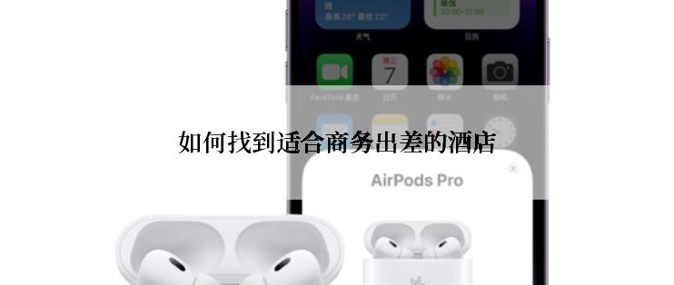 如何找到适合商务出差的酒店
