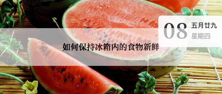 如何保持冰箱内的食物新鲜