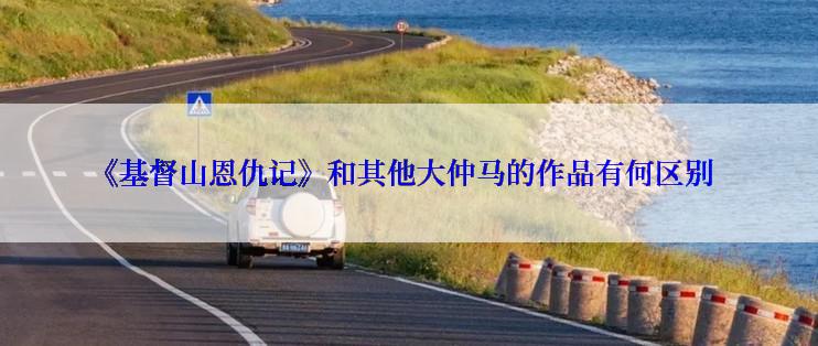 《基督山恩仇记》和其他大仲马的作品有何区别