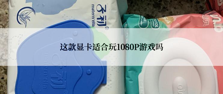 这款显卡适合玩1080P游戏吗