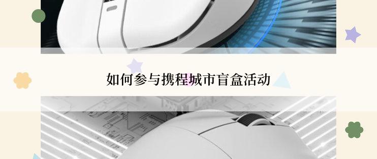 如何参与携程城市盲盒活动