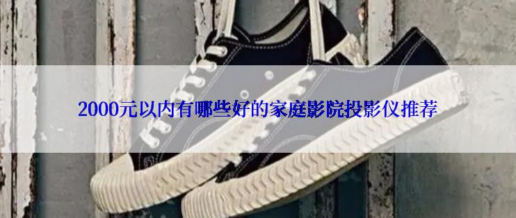 2000元以内有哪些好的家庭影院投影仪推荐