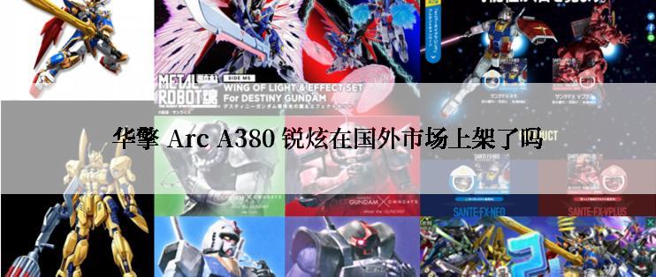 华擎 Arc A380 锐炫在国外市场上架了吗