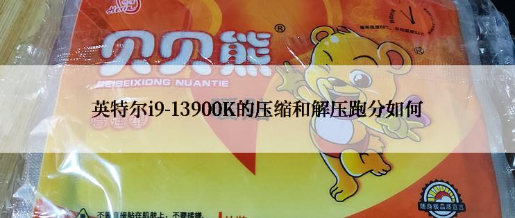 英特尔i9-13900K的压缩和解压跑分如何