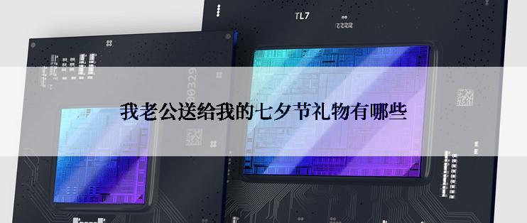 我老公送给我的七夕节礼物有哪些