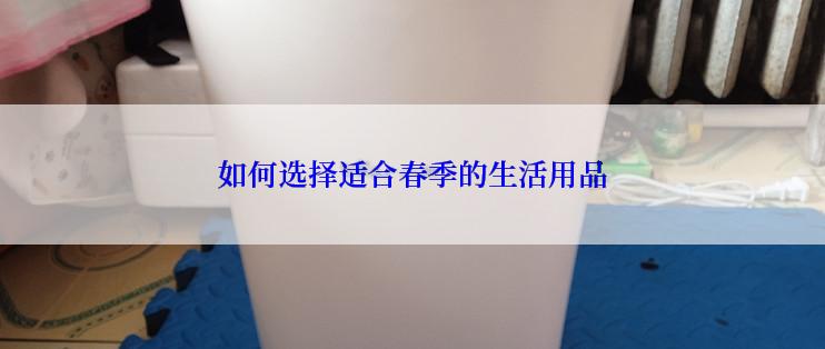 如何选择适合春季的生活用品
