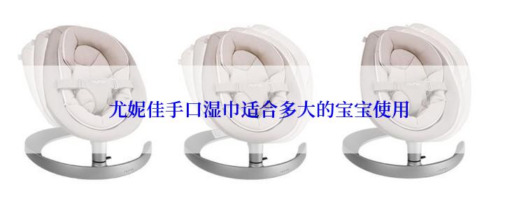 尤妮佳手口湿巾适合多大的宝宝使用