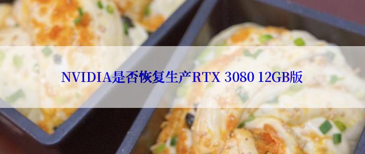 NVIDIA是否恢复生产RTX 3080 12GB版