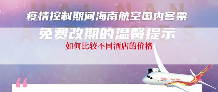 如何比较不同酒店的价格