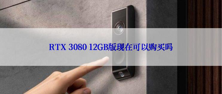 RTX 3080 12GB版现在可以购买吗