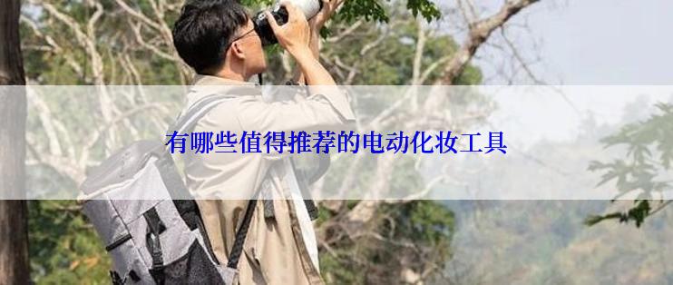有哪些值得推荐的电动化妆工具