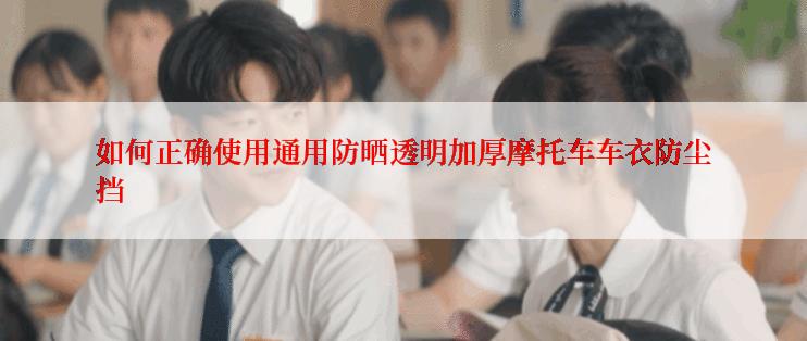 如何正确使用通用防晒透明加厚摩托车车衣防尘挡