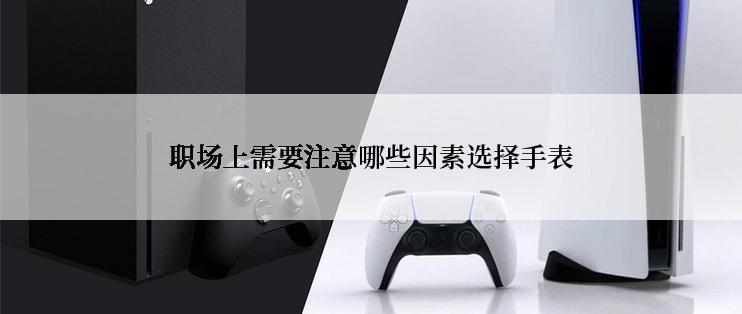 职场上需要注意哪些因素选择手表