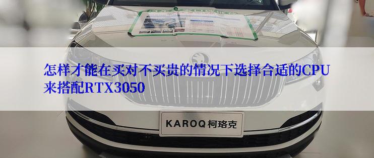 怎样才能在买对不买贵的情况下选择合适的CPU来搭配RTX3050