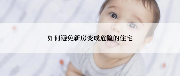 如何避免新房变成危险的住宅
