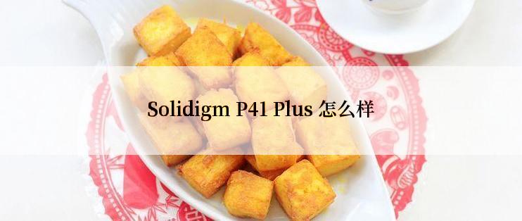 Solidigm P41 Plus 怎么样