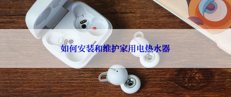 如何安装和维护家用电热水器