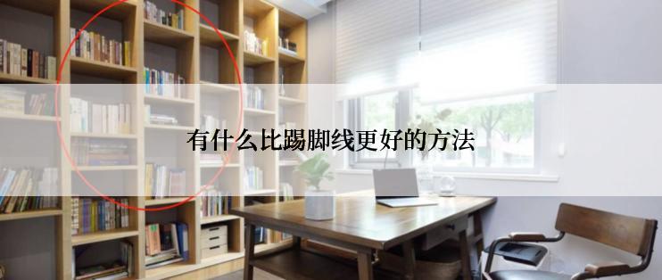 有什么比踢脚线更好的方法