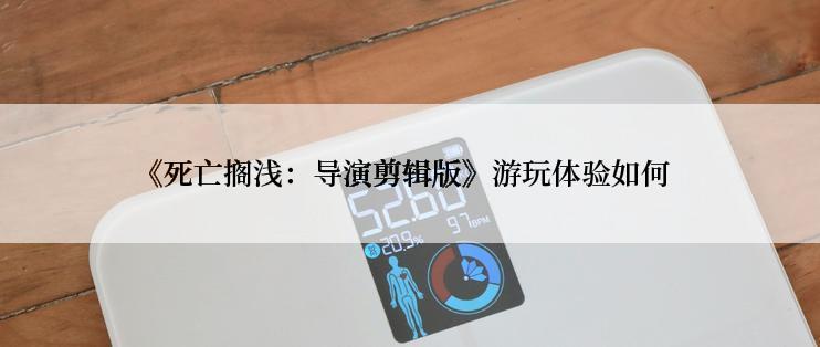 《死亡搁浅:导演剪辑版》游玩体验如何