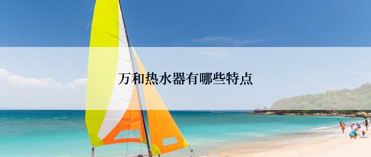 万和热水器有哪些特点