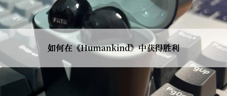如何在《Humankind》中获得胜利
