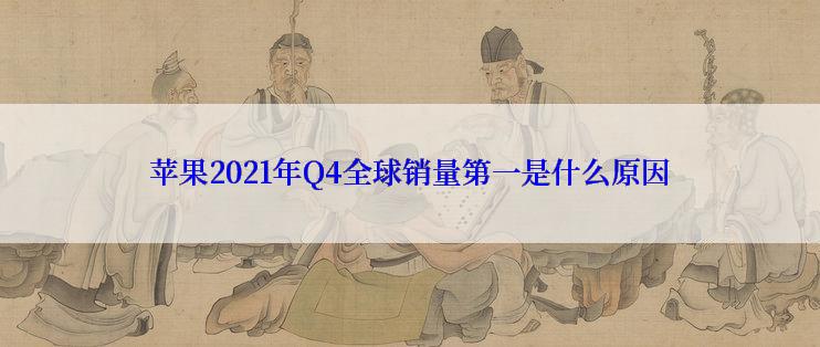 苹果2021年Q4全球销量第一是什么原因