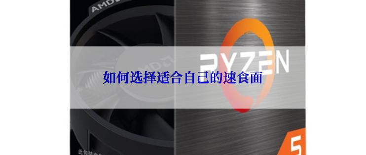 如何选择适合自己的速食面