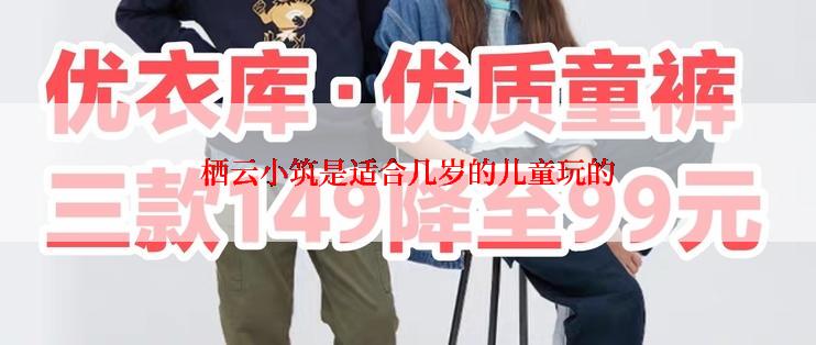 栖云小筑是适合几岁的儿童玩的