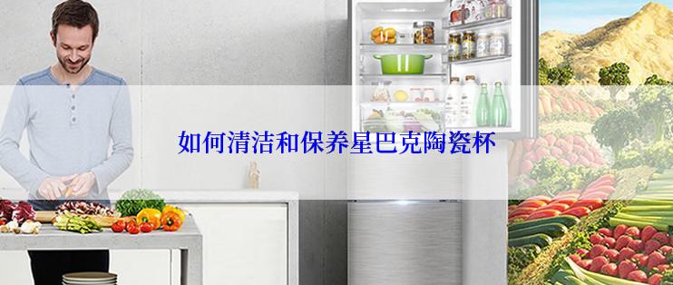 如何清洁和保养星巴克陶瓷杯