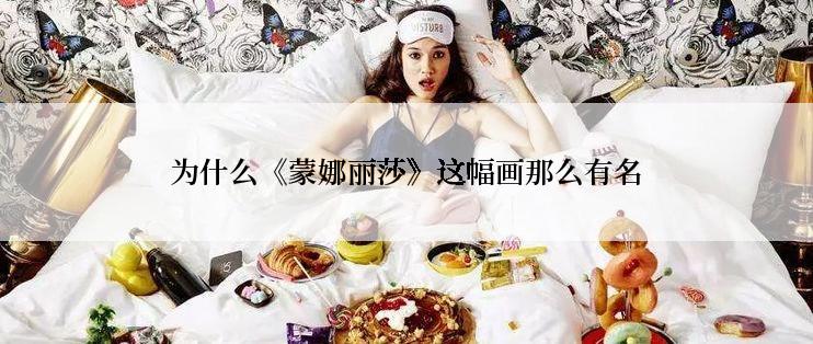 为什么《蒙娜丽莎》这幅画那么有名