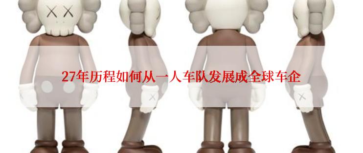 27年历程如何从一人车队发展成全球车企