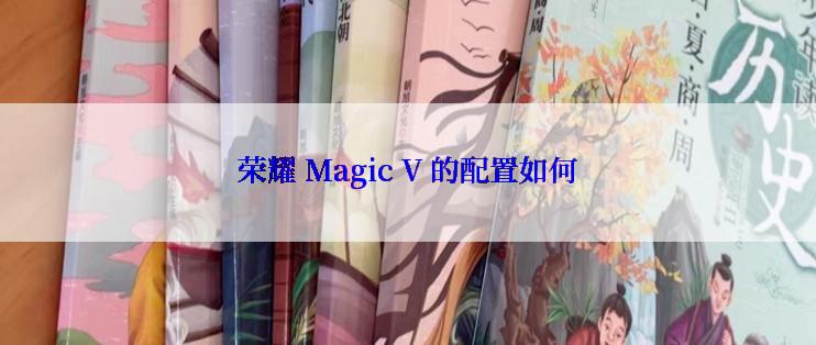 荣耀 Magic V 的配置如何
