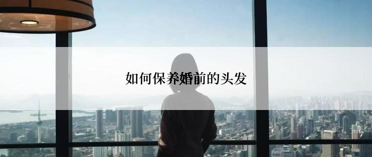 如何保养婚前的头发