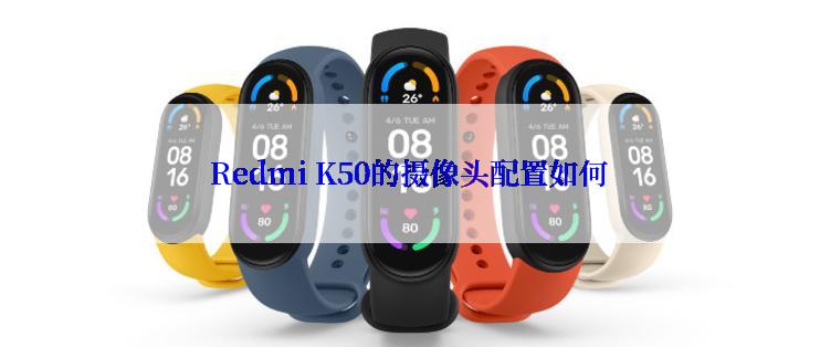 Redmi K50的摄像头配置如何