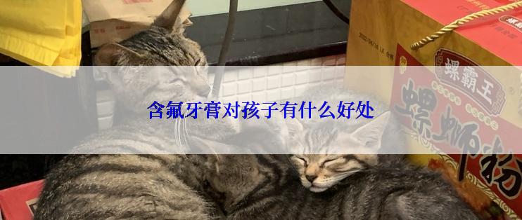 含氟牙膏对孩子有什么好处