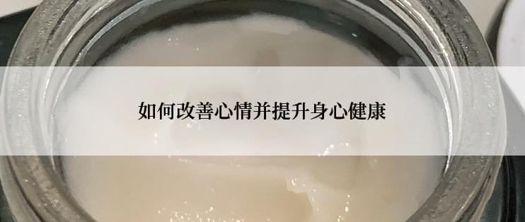 如何改善心情并提升身心健康