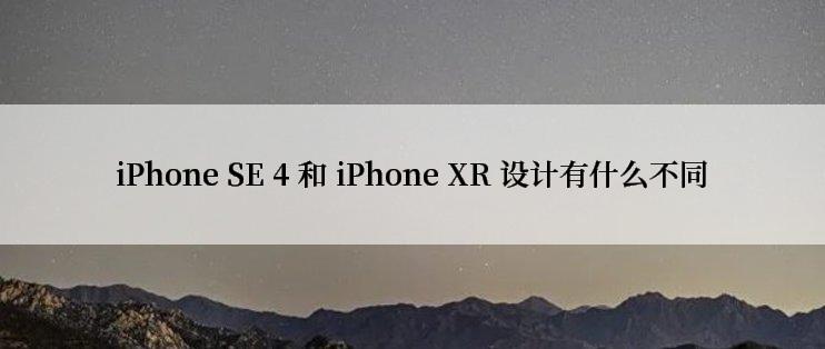 iPhone SE 4 和 iPhone XR 设计有什么不同