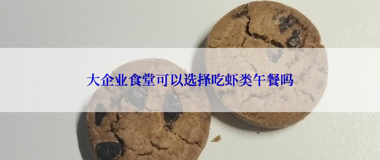 大企业食堂可以选择吃虾类午餐吗