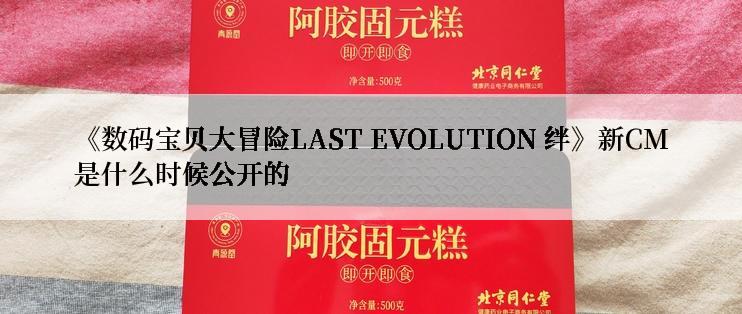 《数码宝贝大冒险LAST EVOLUTION 绊》新CM是什么时候公开的