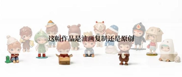 这幅作品是油画复制还是原创