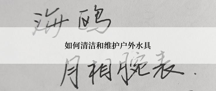 如何清洁和维护户外水具
