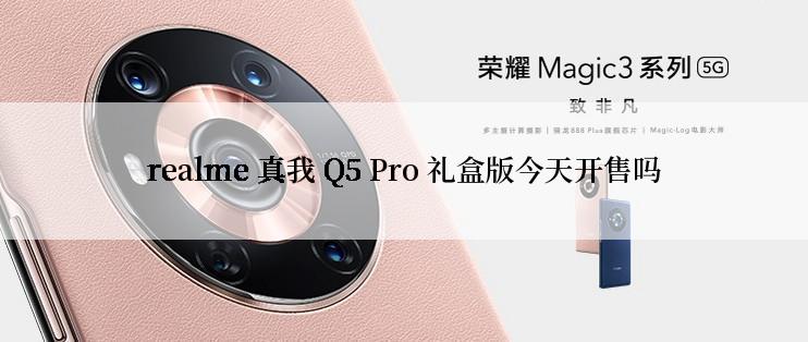 realme 真我 Q5 Pro 礼盒版今天开售吗
