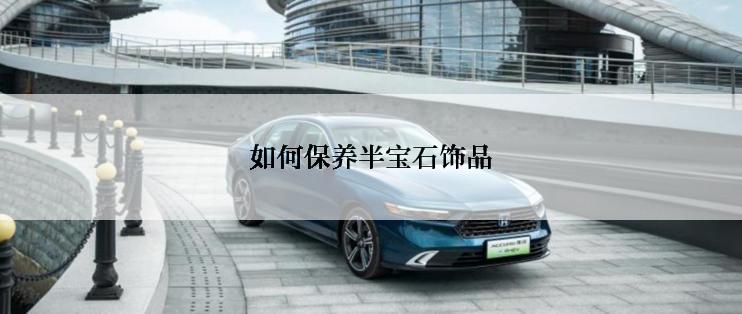 如何保养半宝石饰品