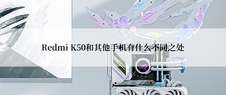 Redmi K50和其他手机有什么不同之处