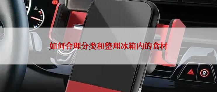 如何合理分类和整理冰箱内的食材
