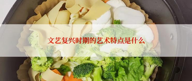 文艺复兴时期的艺术特点是什么
