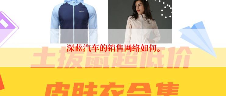 深蓝汽车的销售网络如何。