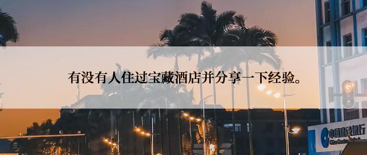 有没有人住过宝藏酒店并分享一下经验。