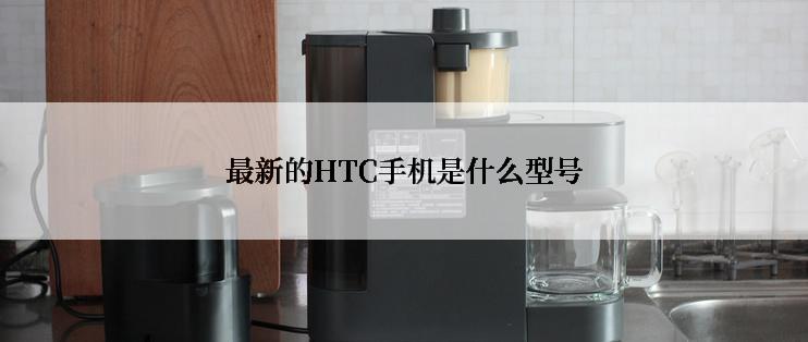 最新的HTC手机是什么型号